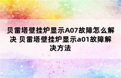 贝雷塔壁挂炉显示A07故障怎么解决 贝雷塔壁挂炉显示a01故障解决方法